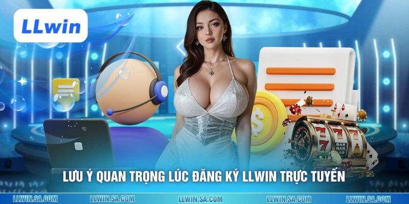 Lưu ý quan trọng lúc đăng ký LLWIN trực tuyến