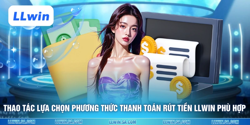 Thao tác lựa chọn phương thức thanh toán rút tiền LLWIN phù hợp